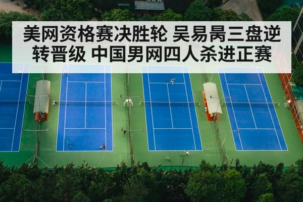 美网资格赛决胜轮 吴易昺三盘逆转晋级 中国男网四人杀进正赛