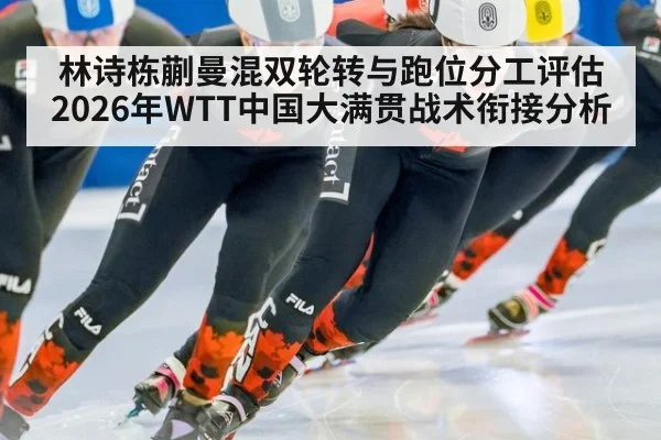 林诗栋蒯曼混双轮转与跑位分工评估 2026年WTT中国大满贯战术衔接分析