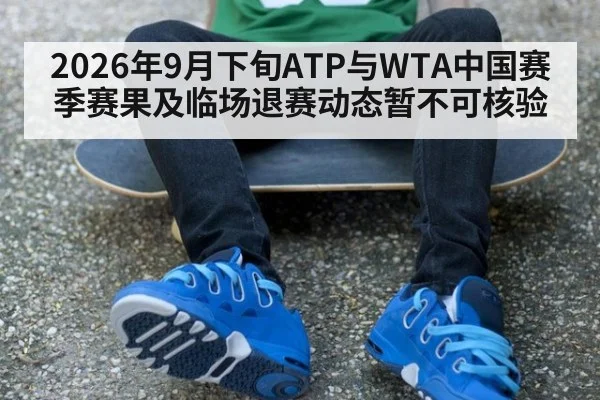 2026年9月下旬ATP与WTA中国赛季赛果及临场退赛动态暂不可核验
