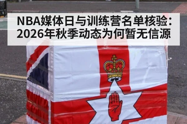 NBA媒体日与训练营名单核验:2026年秋季动态为何暂无信源
